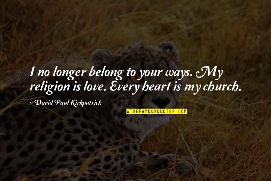 Love Is My Religion Quotes By David Paul Kirkpatrick: I no longer belong to your ways. My