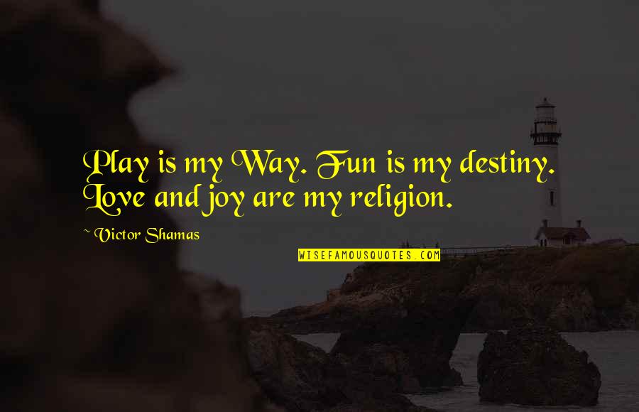 Love Is My Religion Quotes By Victor Shamas: Play is my Way. Fun is my destiny.