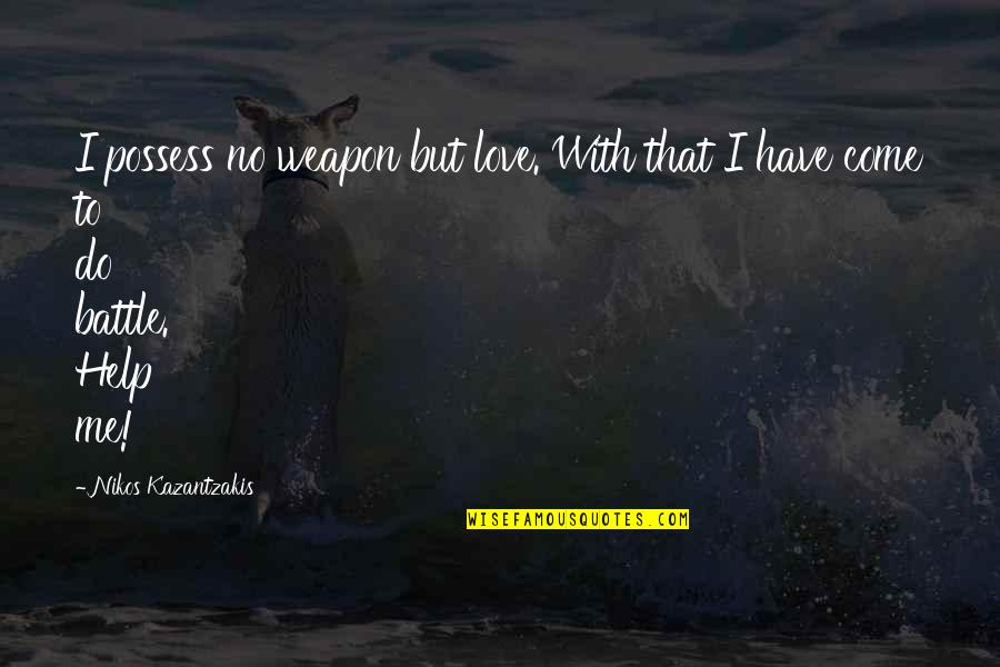Love Is My Weapon Quotes By Nikos Kazantzakis: I possess no weapon but love. With that