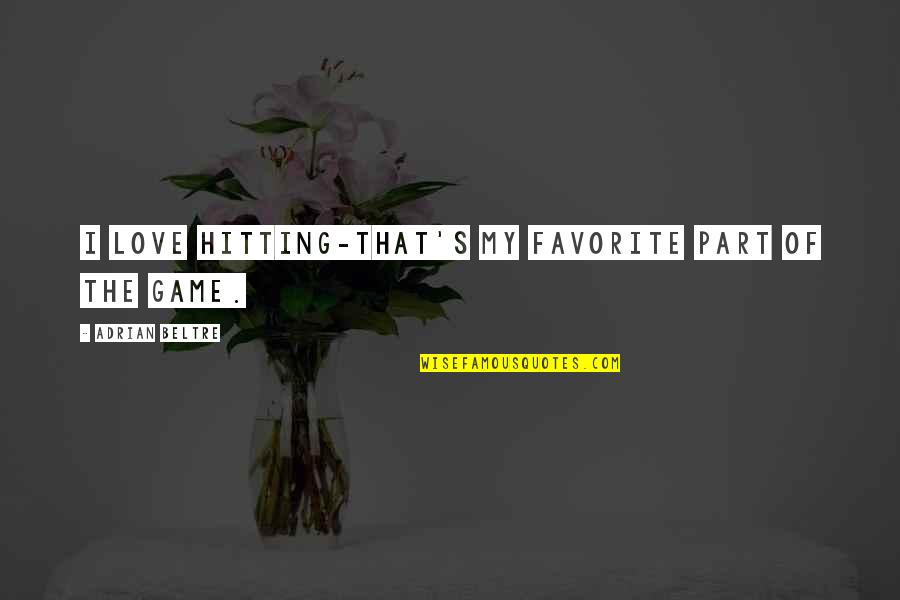 Love Is Not A Game Quotes By Adrian Beltre: I love hitting-that's my favorite part of the