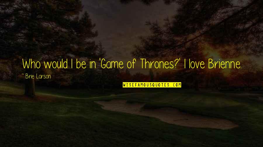 Love Is Not A Game Quotes By Brie Larson: Who would I be in 'Game of Thrones?'