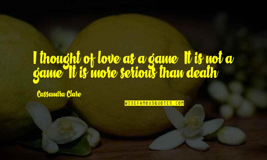 Love Is Not A Game Quotes By Cassandra Clare: I thought of love as a game. It