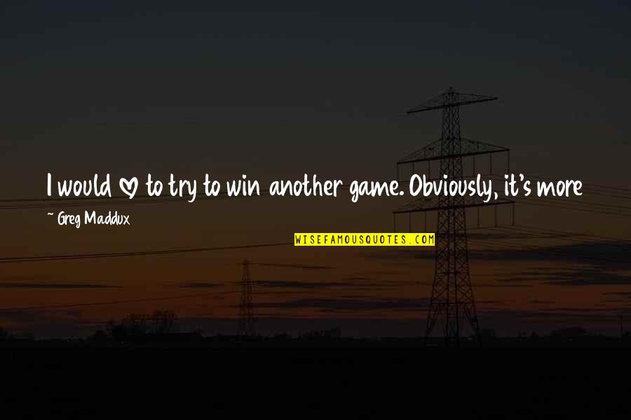 Love Is Not A Game Quotes By Greg Maddux: I would love to try to win another