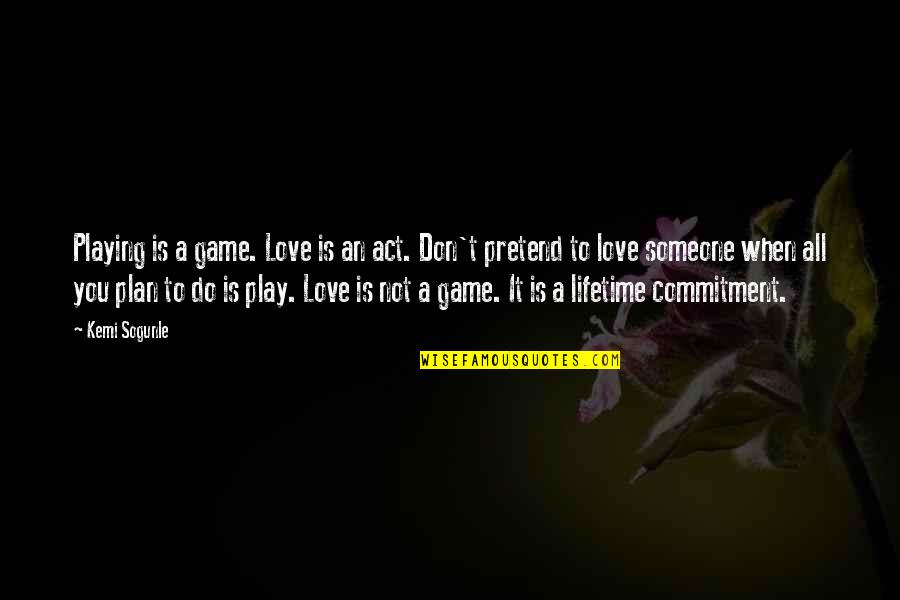 Love Is Not A Game Quotes By Kemi Sogunle: Playing is a game. Love is an act.