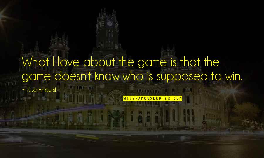 Love Is Not A Game Quotes By Sue Enquist: What I love about the game is that