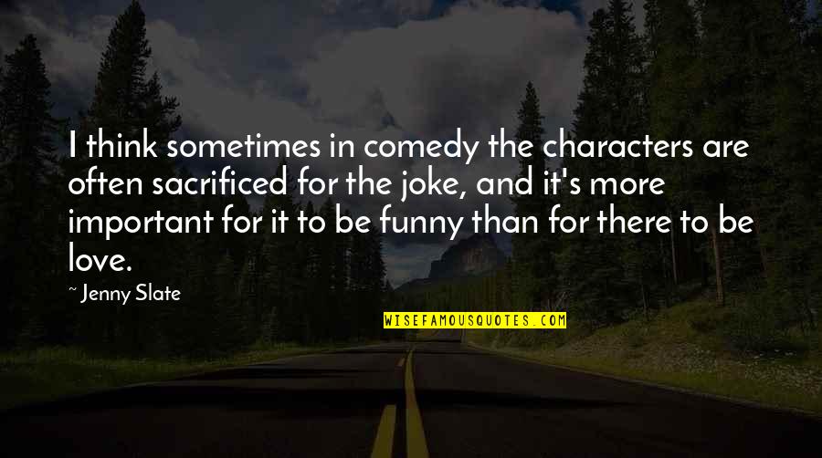 Love Is Not A Joke Quotes By Jenny Slate: I think sometimes in comedy the characters are Love Is Not A Joke Quotes By Jenny Slate: I think sometimes in comedy the characters are