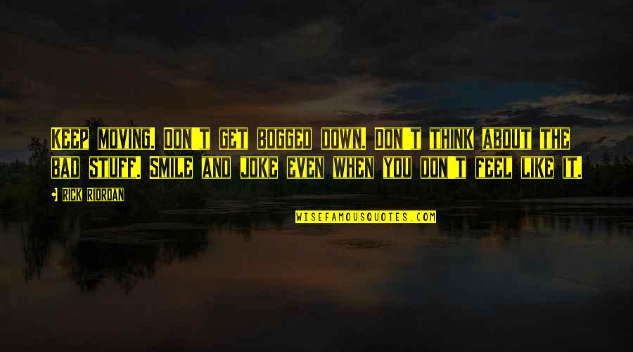 Love Is Not A Joke Quotes By Rick Riordan: Keep moving. Don't get bogged down. Don't think Love Is Not A Joke Quotes By Rick Riordan: Keep moving. Don't get bogged down. Don't think