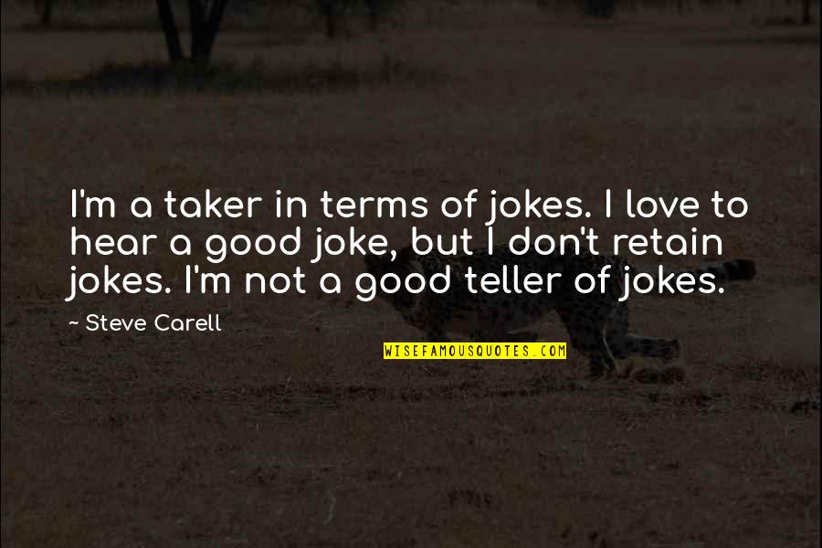 Love Is Not A Joke Quotes By Steve Carell: I'm a taker in terms of jokes. I Love Is Not A Joke Quotes By Steve Carell: I'm a taker in terms of jokes. I