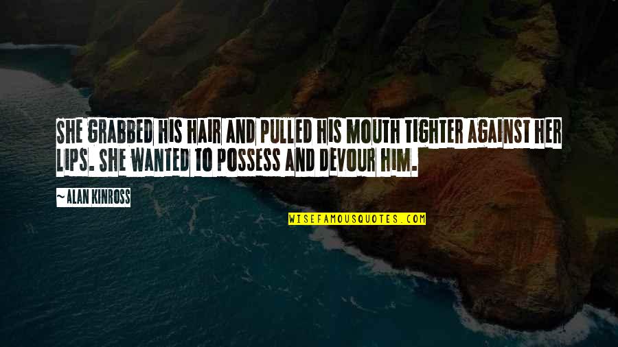 Love Is Not A Lust Quotes By Alan Kinross: She grabbed his hair and pulled his mouth Love Is Not A Lust Quotes By Alan Kinross: She grabbed his hair and pulled his mouth