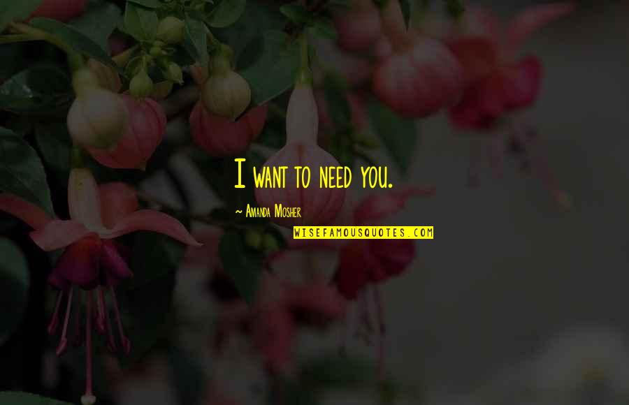 Love Is Not A Lust Quotes By Amanda Mosher: I want to need you. Love Is Not A Lust Quotes By Amanda Mosher: I want to need you.
