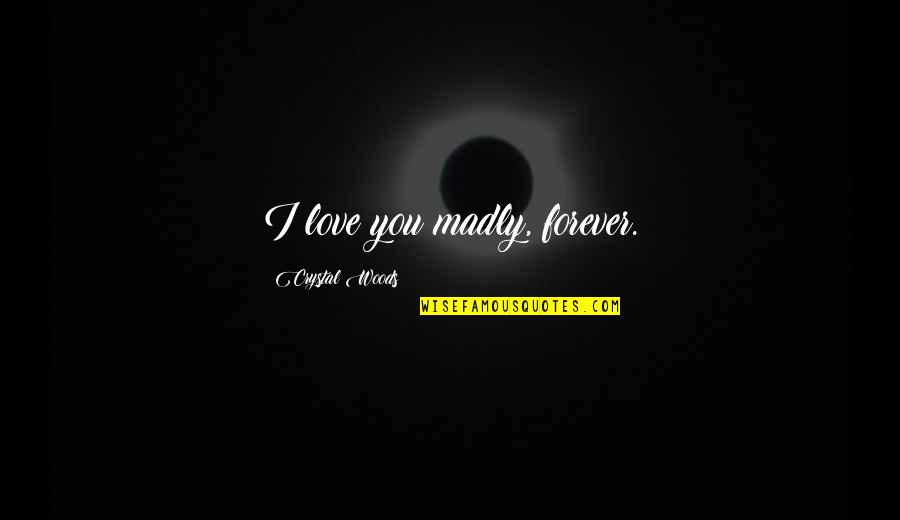 Love Is Not A Lust Quotes By Crystal Woods: I love you madly, forever. Love Is Not A Lust Quotes By Crystal Woods: I love you madly, forever.