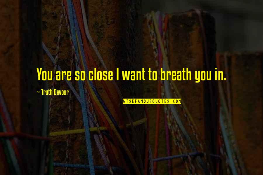 Love Is Not A Lust Quotes By Truth Devour: You are so close I want to breath Love Is Not A Lust Quotes By Truth Devour: You are so close I want to breath