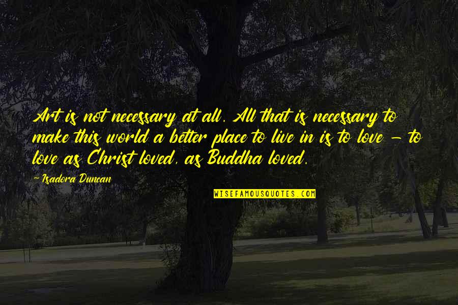 Love Is Not A Place Quotes By Isadora Duncan: Art is not necessary at all. All that
