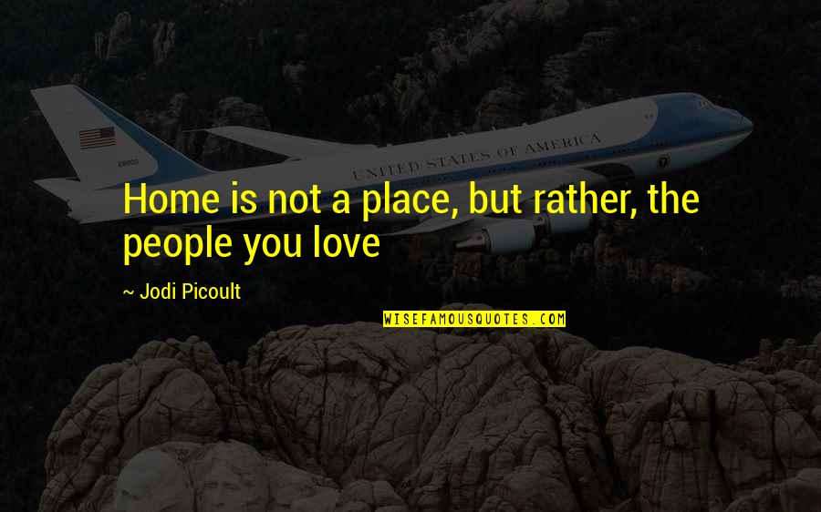Love Is Not A Place Quotes By Jodi Picoult: Home is not a place, but rather, the