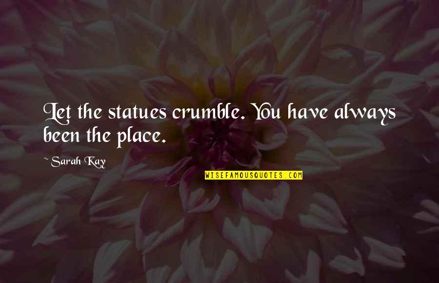Love Is Not A Place Quotes By Sarah Kay: Let the statues crumble. You have always been