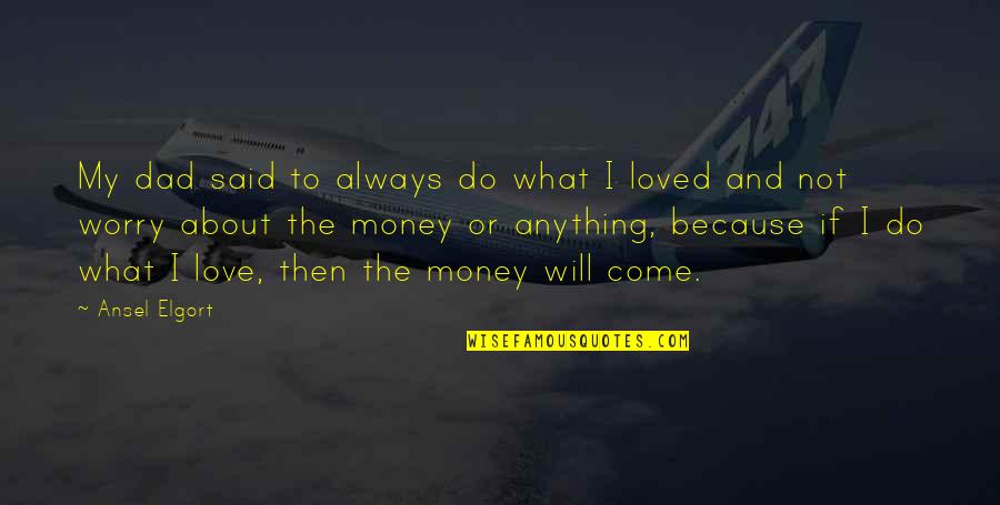 Love Is Not All About Money Quotes By Ansel Elgort: My dad said to always do what I Love Is Not All About Money Quotes By Ansel Elgort: My dad said to always do what I