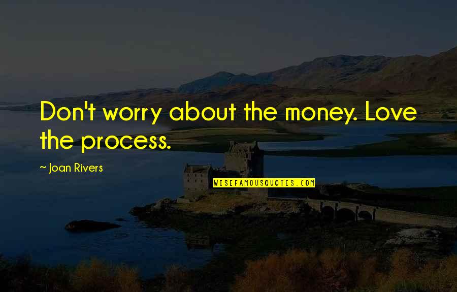 Love Is Not All About Money Quotes By Joan Rivers: Don't worry about the money. Love the process.