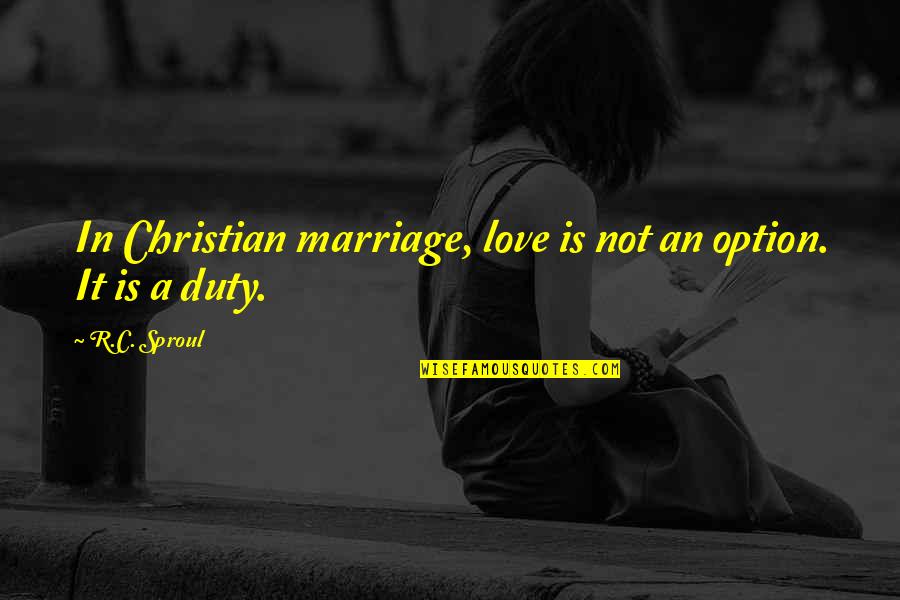Love Is Not An Option Quotes By R.C. Sproul: In Christian marriage, love is not an option.
