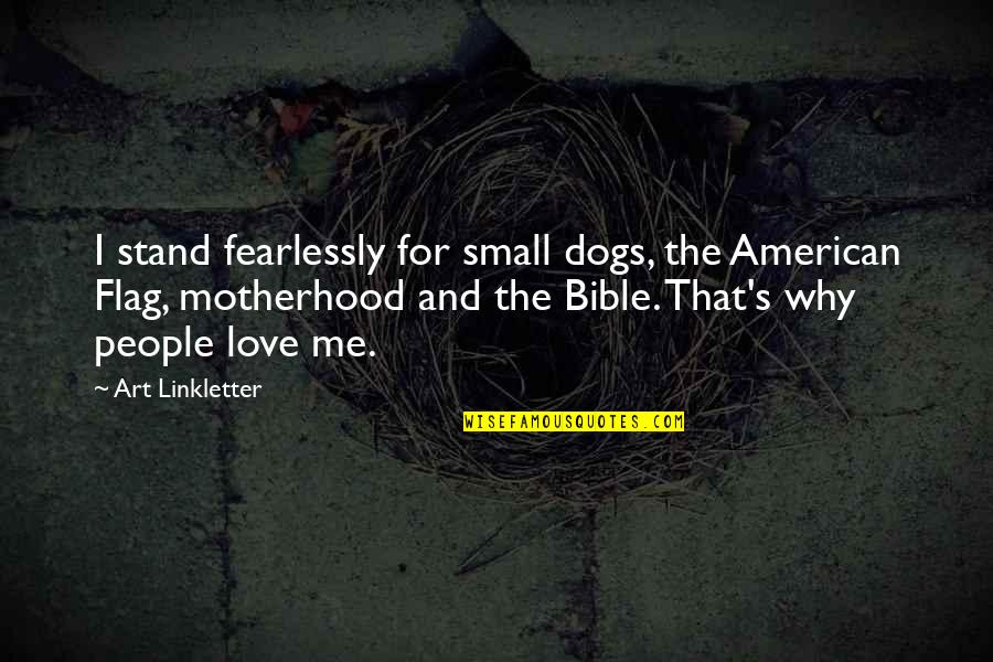 Love Is Not Bible Quotes By Art Linkletter: I stand fearlessly for small dogs, the American
