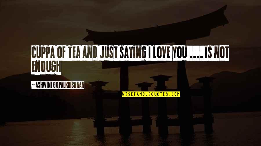 Love Is Not Enough Quotes By Ashwini Gopalkrishnan: Cuppa of Tea and Just saying I love