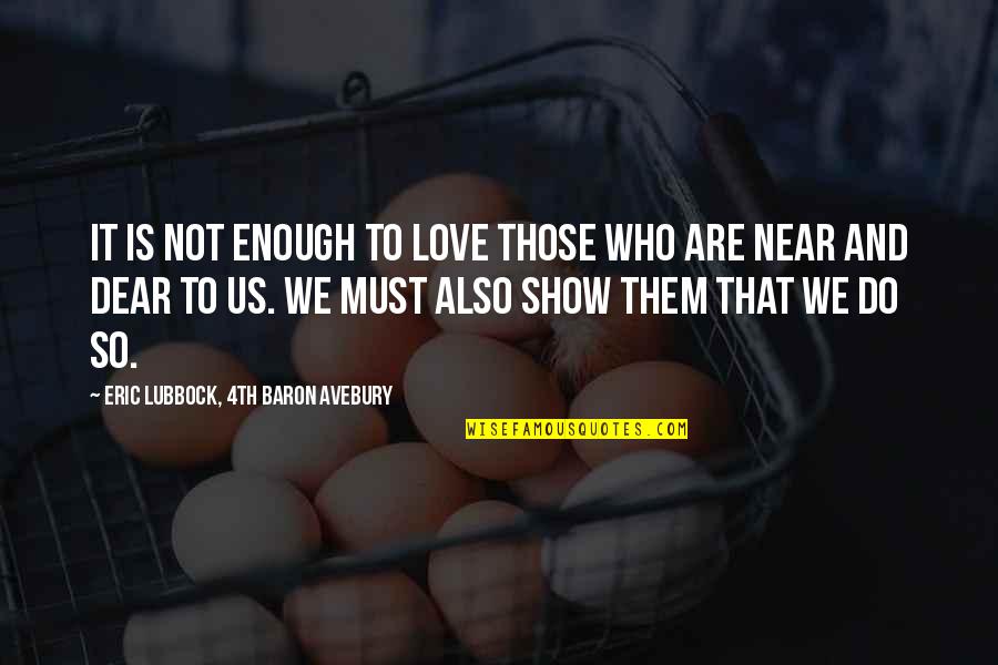 Love Is Not Enough Quotes By Eric Lubbock, 4th Baron Avebury: It is not enough to love those who