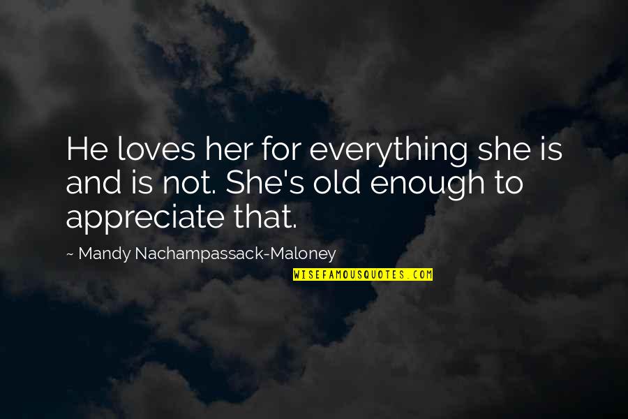 Love Is Not Enough Quotes By Mandy Nachampassack-Maloney: He loves her for everything she is and
