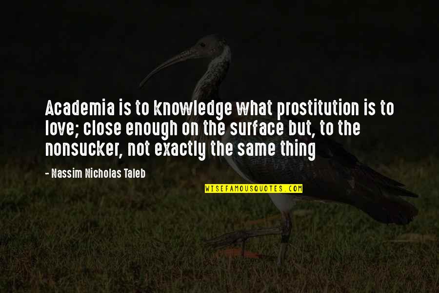 Love Is Not Enough Quotes By Nassim Nicholas Taleb: Academia is to knowledge what prostitution is to Love Is Not Enough Quotes By Nassim Nicholas Taleb: Academia is to knowledge what prostitution is to