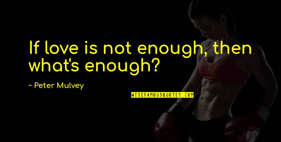 Love Is Not Enough Quotes By Peter Mulvey: If love is not enough, then what's enough?