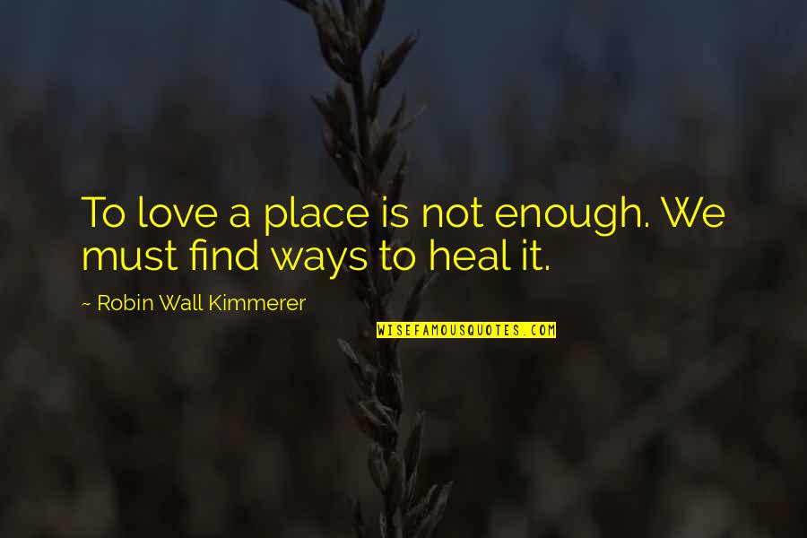 Love Is Not Enough Quotes By Robin Wall Kimmerer: To love a place is not enough. We