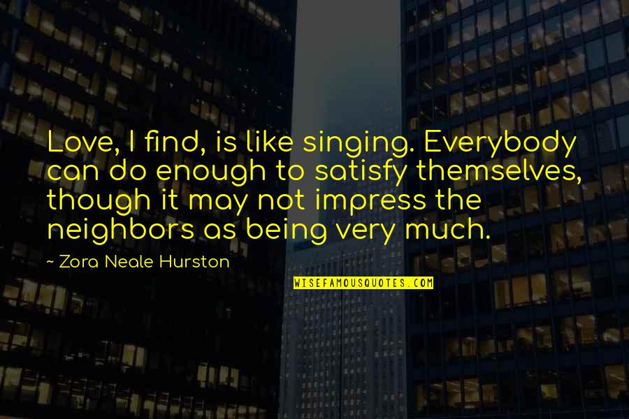 Love Is Not Enough Quotes By Zora Neale Hurston: Love, I find, is like singing. Everybody can