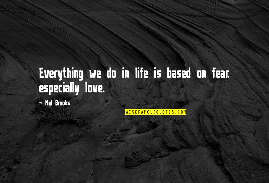 Love Is Not Everything In Life Quotes By Mel Brooks: Everything we do in life is based on