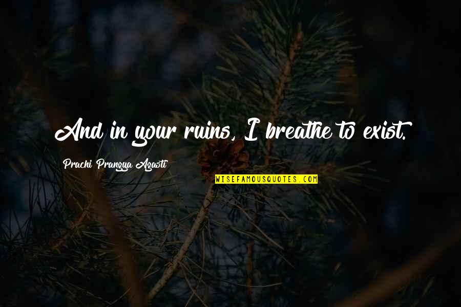 Love Is Not Exist Quotes By Prachi Prangya Agasti: And in your ruins, I breathe to exist.