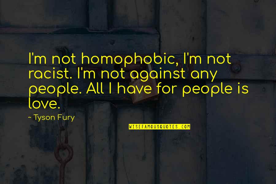 Love Is Not For All Quotes By Tyson Fury: I'm not homophobic, I'm not racist. I'm not