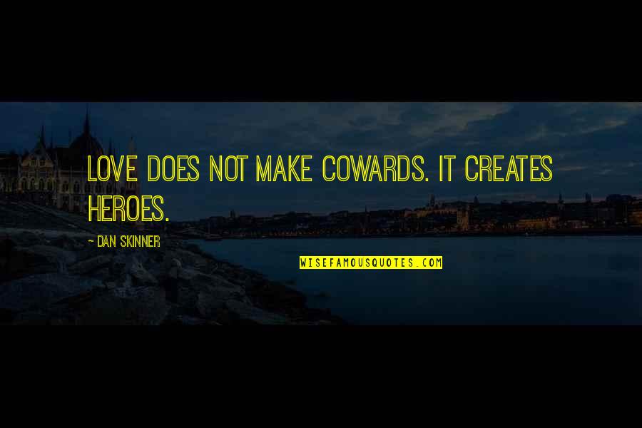 Love Is Not For Cowards Quotes By Dan Skinner: Love does not make cowards. It creates heroes. Love Is Not For Cowards Quotes By Dan Skinner: Love does not make cowards. It creates heroes.