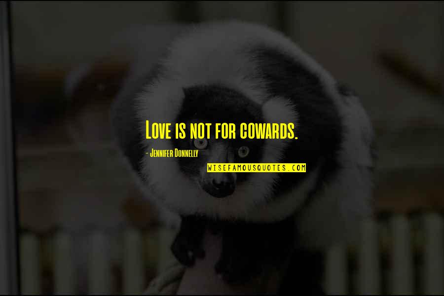 Love Is Not For Cowards Quotes By Jennifer Donnelly: Love is not for cowards. Love Is Not For Cowards Quotes By Jennifer Donnelly: Love is not for cowards.