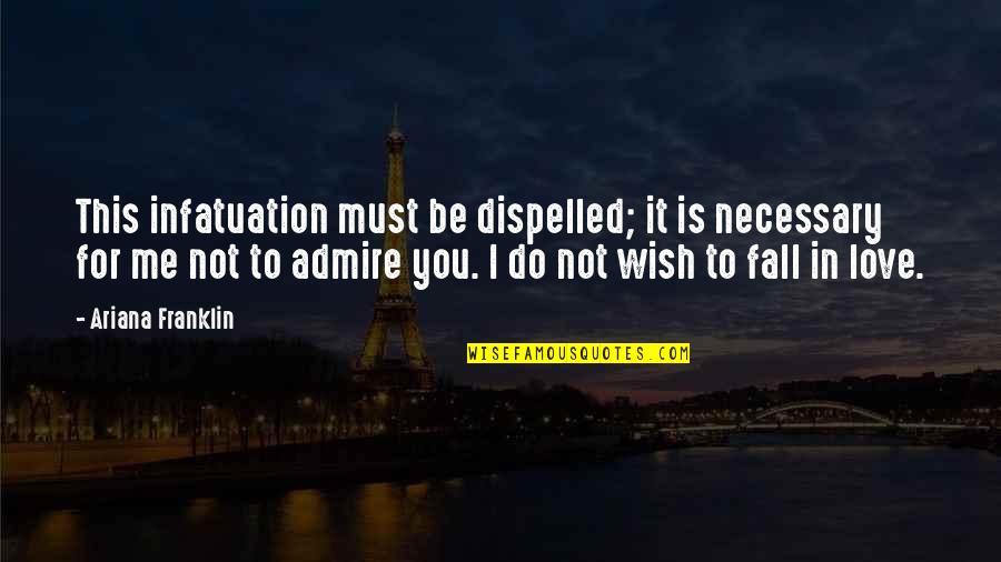 Love Is Not For Me Quotes By Ariana Franklin: This infatuation must be dispelled; it is necessary