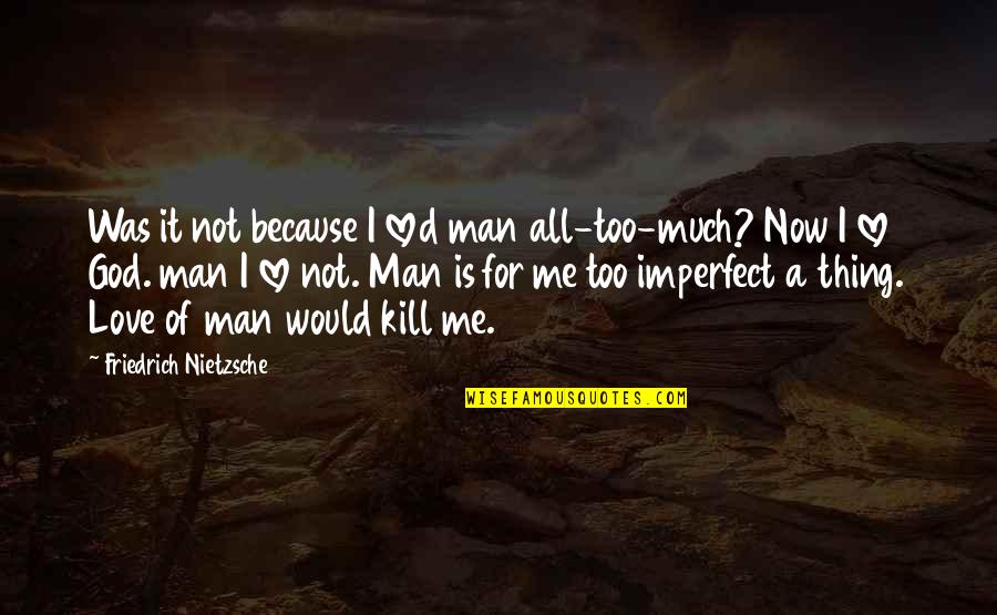 Love Is Not For Me Quotes By Friedrich Nietzsche: Was it not because I loved man all-too-much?