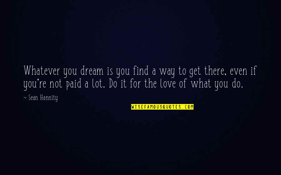 Love Is Not For Quotes By Sean Hannity: Whatever you dream is you find a way