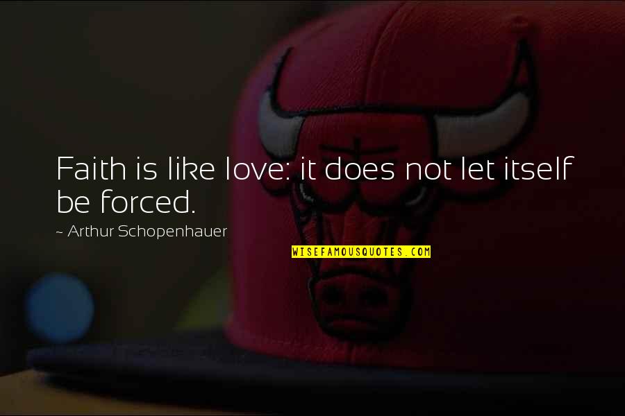 Love Is Not Forced Quotes By Arthur Schopenhauer: Faith is like love: it does not let