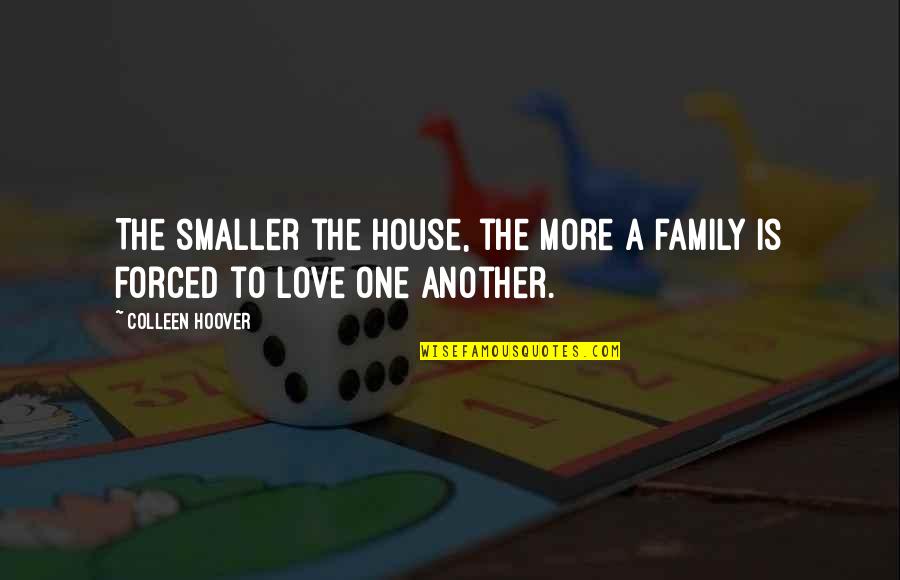 Love Is Not Forced Quotes By Colleen Hoover: The smaller the house, the more a family