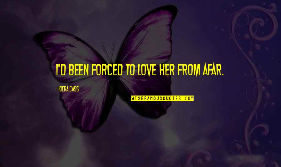 Love Is Not Forced Quotes By Kiera Cass: I'd been forced to love her from afar.