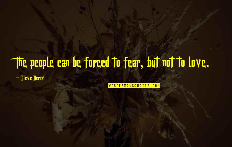 Love Is Not Forced Quotes By Steve Berry: The people can be forced to fear, but