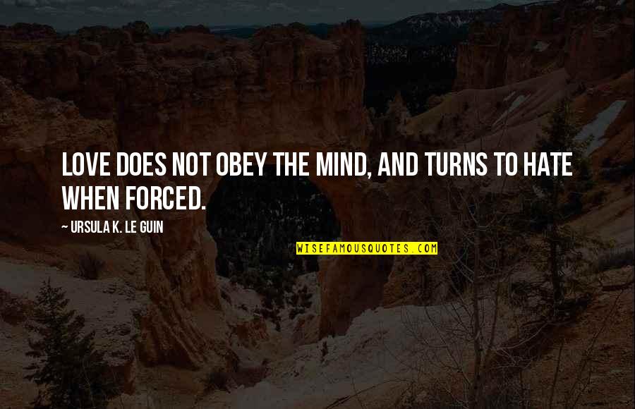 Love Is Not Forced Quotes By Ursula K. Le Guin: Love does not obey the mind, and turns