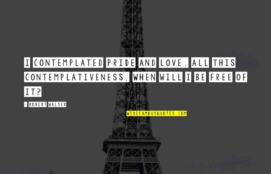 Love Is Not Free Quotes By Robert Walser: I contemplated pride and love. All this contemplativeness. Love Is Not Free Quotes By Robert Walser: I contemplated pride and love. All this contemplativeness.