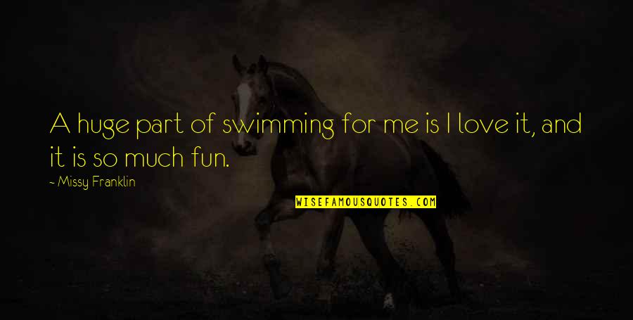 Love Is Not Fun Quotes By Missy Franklin: A huge part of swimming for me is