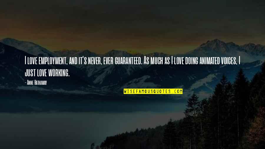 Love Is Not Guaranteed Quotes By Anne Hathaway: I love employment, and it's never, ever guaranteed. Love Is Not Guaranteed Quotes By Anne Hathaway: I love employment, and it's never, ever guaranteed.