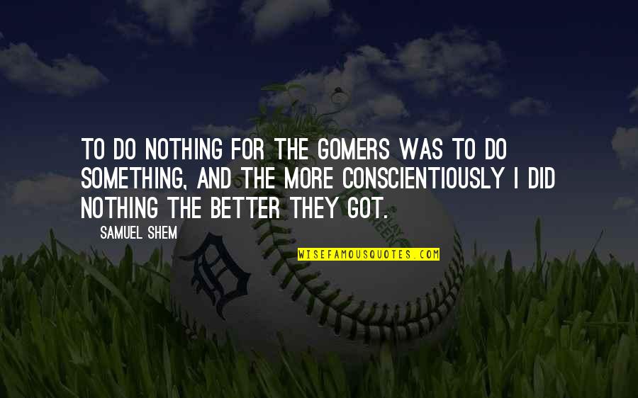 Love Is Not Guaranteed Quotes By Samuel Shem: To do nothing for the gomers was to Love Is Not Guaranteed Quotes By Samuel Shem: To do nothing for the gomers was to