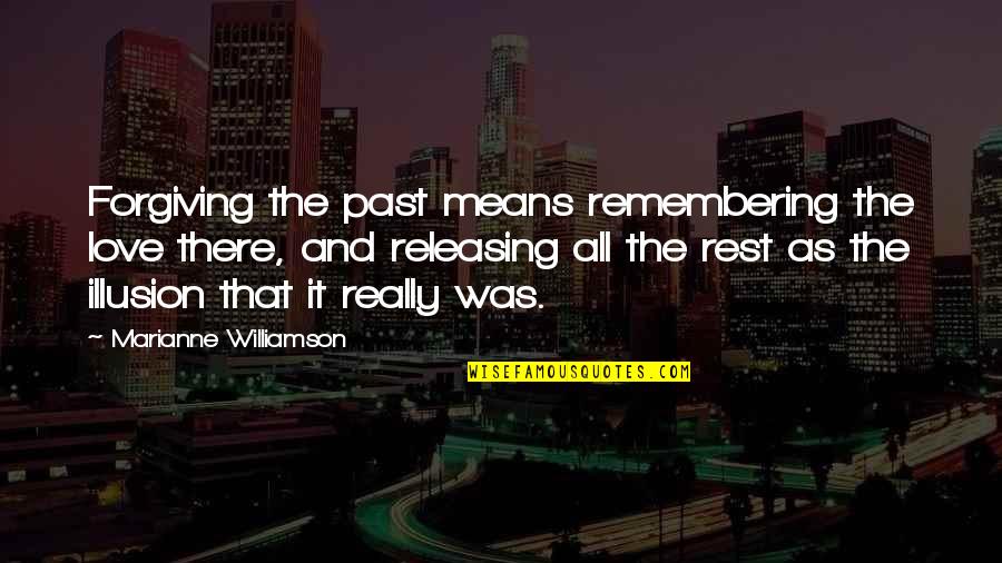 Love Is Not Illusion Quotes By Marianne Williamson: Forgiving the past means remembering the love there,