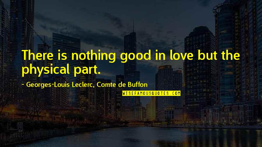 Love Is Not Just Physical Quotes By Georges-Louis Leclerc, Comte De Buffon: There is nothing good in love but the