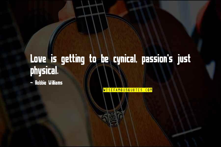 Love Is Not Just Physical Quotes By Robbie Williams: Love is getting to be cynical, passion's just